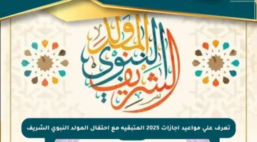 تعرف على مواعيد إجازات 2025 المتبقية مع احتفال المولد النبوي الشريف